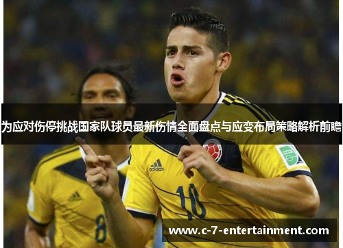 为应对伤停挑战国家队球员最新伤情全面盘点与应变布局策略解析前瞻