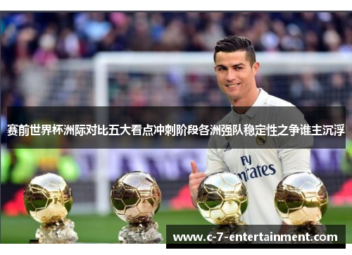 赛前世界杯洲际对比五大看点冲刺阶段各洲强队稳定性之争谁主沉浮