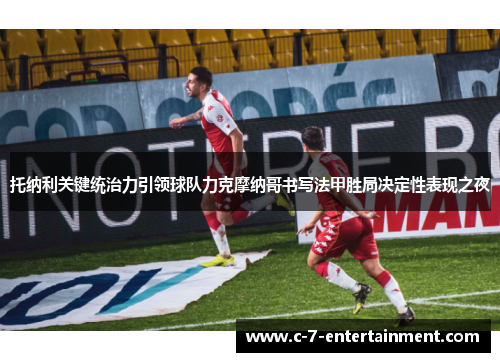 托纳利关键统治力引领球队力克摩纳哥书写法甲胜局决定性表现之夜 托纳利关键统治力引领球队力克摩纳哥书写法甲胜局决定性表现之夜