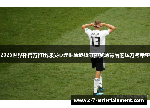 2026世界杯官方推出球员心理健康热线守护赛场背后的压力与希望