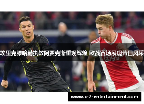 埃里克滕哈赫执教阿贾克斯重现辉煌 欧战赛场展现昔日风采