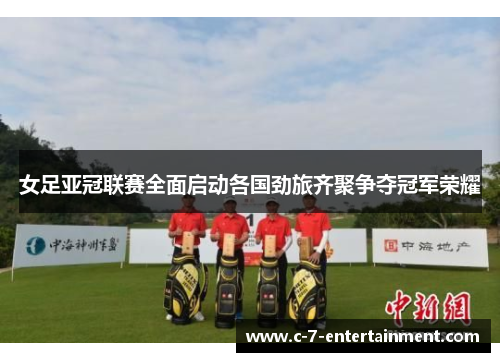 女足亚冠联赛全面启动各国劲旅齐聚争夺冠军荣耀