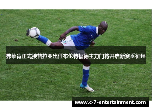 弗莱肯正式接替拉亚出任布伦特福德主力门将开启新赛季征程 弗莱肯正式接替拉亚出任布伦特福德主力门将开启新赛季征程