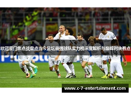 欧冠豪门焦点战盘点当今足坛最强球队实力榜深度解析与巅峰对决看点