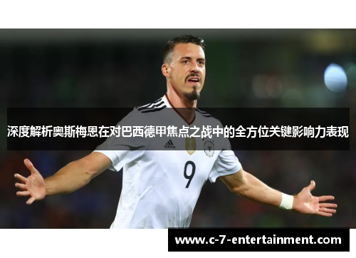 深度解析奥斯梅恩在对巴西德甲焦点之战中的全方位关键影响力表现