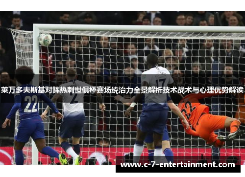 莱万多夫斯基对阵热刺世俱杯赛场统治力全景解析技术战术与心理优势解读