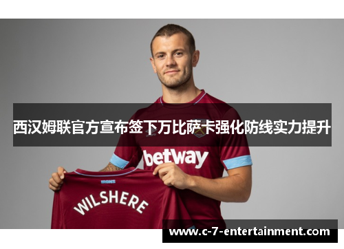 西汉姆联官方宣布签下万比萨卡强化防线实力提升 西汉姆联官方宣布签下万比萨卡强化防线实力提升