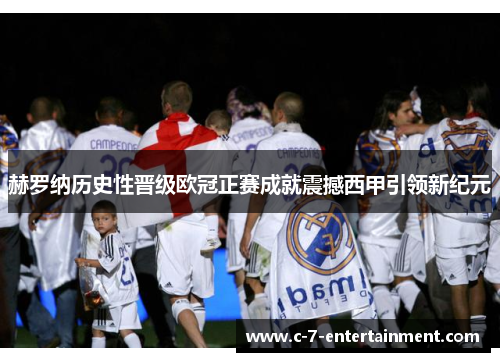 赫罗纳历史性晋级欧冠正赛成就震撼西甲引领新纪元 赫罗纳历史性晋级欧冠正赛成就震撼西甲引领新纪元