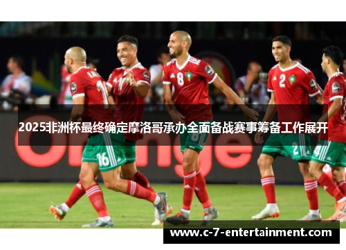 2025非洲杯最终确定摩洛哥承办全面备战赛事筹备工作展开