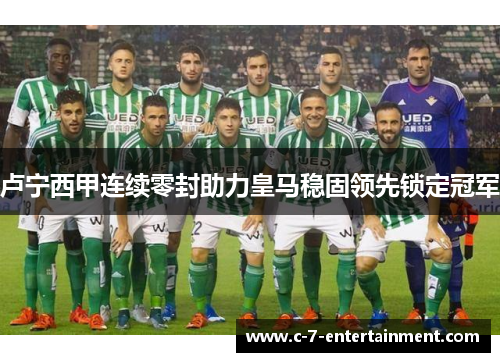 卢宁西甲连续零封助力皇马稳固领先锁定冠军