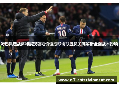 姆巴佩鏖战多特展现领袖价值成欧协联胜负关键解析全面战术影响