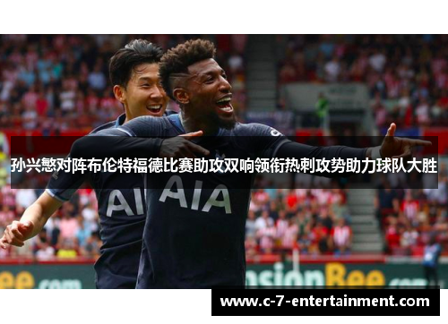 孙兴慜对阵布伦特福德比赛助攻双响领衔热刺攻势助力球队大胜