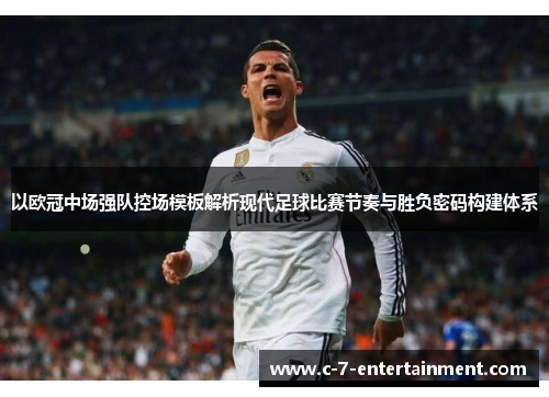 以欧冠中场强队控场模板解析现代足球比赛节奏与胜负密码构建体系 以欧冠中场强队控场模板解析现代足球比赛节奏与胜负密码构建体系