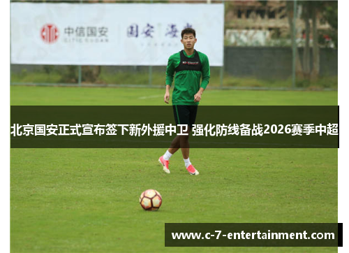 北京国安正式宣布签下新外援中卫 强化防线备战2026赛季中超
