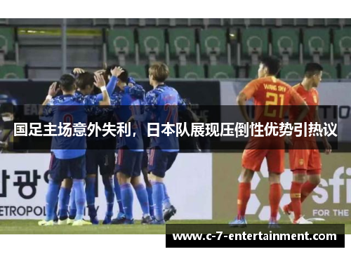国足主场意外失利，日本队展现压倒性优势引热议