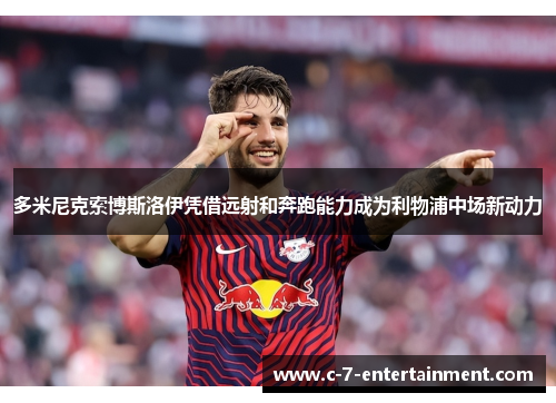 多米尼克索博斯洛伊凭借远射和奔跑能力成为利物浦中场新动力