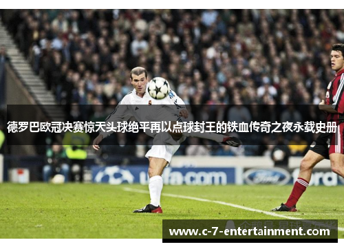 德罗巴欧冠决赛惊天头球绝平再以点球封王的铁血传奇之夜永载史册