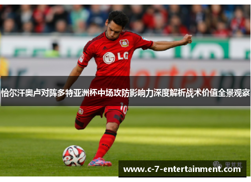 恰尔汗奥卢对阵多特亚洲杯中场攻防影响力深度解析战术价值全景观察