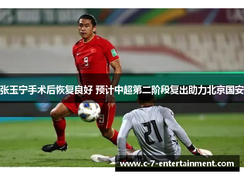 张玉宁手术后恢复良好 预计中超第二阶段复出助力北京国安