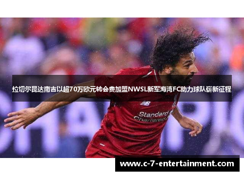 拉切尔昆达南吉以超70万欧元转会费加盟NWSL新军海湾FC助力球队崭新征程