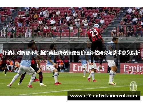 托纳利对阵那不勒斯的英超防守端综合价值评估研究与战术意义解析