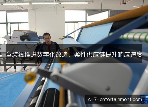 童装线推进数字化改造，柔性供应链提升响应速度